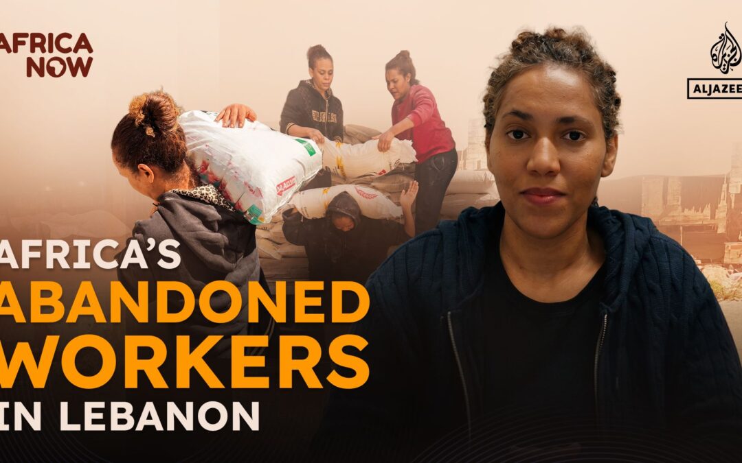 Africa’s abandoned workers in Lebanon